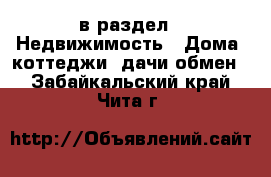  в раздел : Недвижимость » Дома, коттеджи, дачи обмен . Забайкальский край,Чита г.